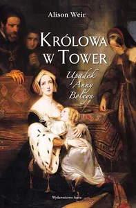 Królowa w Tower Upadek Anny Boleyn Królowa w Tower Upadek Anny Boleyn