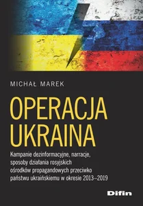 Operacja Ukraina Kampanie dezinformacyjne, narracje, sposoby działania rosyjskich ośrodków propagandowych przeciwko p Operacja Ukraina Kampanie dezinformacyjne, narracje, sposoby działania rosyjskich ośrodków propagandowych przeciwko p