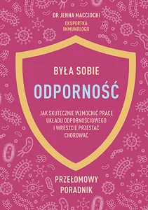 Była sobie odporność Jak skutecznie wzmocnić pracę układu odpornościowego i wreszcie przestać chorować