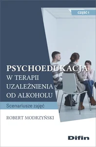 Psychoedukacja w terapii uzależnienia od alkoholu Scenariusze zajęć. Część 1 Psychoedukacja w terapii uzależnienia od alkoholu Scenariusze zajęć. Część 1