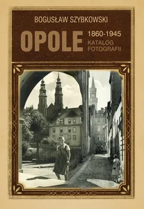 Opole Katalog fotografii 1860-1945 Opole Katalog fotografii 1860-1945