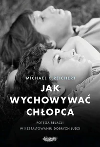 Jak wychowywać chłopca Potęga relacji w kształtowaniu dobrych ludzi Jak wychowywać chłopca Potęga relacji w kształtowaniu dobrych ludzi