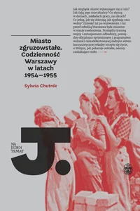 Miasto zgruzowstałe Codzienność Warszawy w latch 1954-1955 Miasto zgruzowstałe Codzienność Warszawy w latch 1954-1955