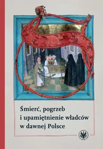 Śmierć, pogrzeb i upamiętnienie władców w dawnej Polsce Śmierć, pogrzeb i upamiętnienie władców w dawnej Polsce