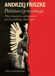 Państwo czy rewolucja Polscy komuniści a odbudowanie państwa polskiego 1892–1920 Państwo czy rewolucja Polscy komuniści a odbudowanie państwa polskiego 1892–1920