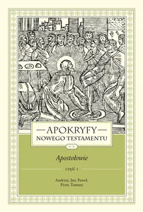 Apokryfy Nowego Testamentu Apostołowie. Tom 2 Część 1 Andrzej, Jan, Paweł, Piotr, Tomasz Apokryfy Nowego Testamentu Apostołowie. Tom 2 Część 1 Andrzej, Jan, Paweł, Piotr, Tomasz