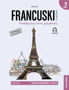 Francuski w tłumaczeniach 2 Gramatyka Poziom podstawowy+ (A2/B1) Praktyczny kurs językowy