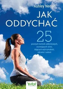 Jak oddychać? 25 prostych technik oddechowych, usuwających stres, dających wytrzymałość, zdrowie i radość Jak oddychać? 25 prostych technik oddechowych, usuwających stres, dających wytrzymałość, zdrowie i radość