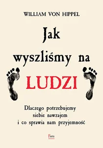 Jak wyszliśmy na ludzi Dlaczego potrzebujemy siebie nawzajem i co sprawia nam przyjemność