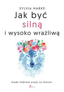 Jak być silną i wysoko wrażliwą Kiedy kobieta czuje za mocno
