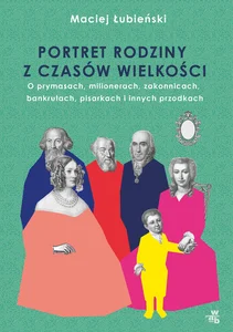 Łubieńscy Portret rodziny z czasów wielkości O prymasach, milionerach, zakonnicach, bankrutach