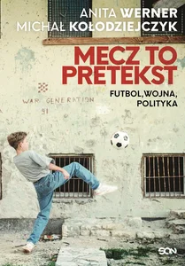 Mecz to pretekst Futbol, wojna, polityka Mecz to pretekst Futbol, wojna, polityka