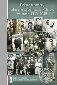 Relacje o pomocy udzielanej Żydom przez Polaków w latach 1939-1945. Tom 3: Dystrykt lubelski Generalnego Gubernatorstwa.
