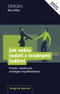 Jak sobie radzić z trudnymi ludźmi Proste i skuteczne strategie współdziałania