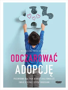 Odczarować adopcję Przewodnik dla tych, którzy chcą odnaleźć swoje dziecko i zostać rodzicami Odczarować adopcję Przewodnik dla tych, którzy chcą odnaleźć swoje dziecko i zostać rodzicami