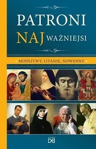 Patroni najważniejsi. Modlitwy, litanie, nowenny Patroni najważniejsi. Modlitwy, litanie, nowenny