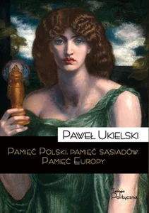 Pamięć Polski pamięć sąsiadów Pamięć Europy