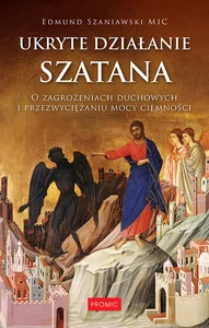 Ukryte działanie szatana. O zagrożeniach duchowych i przezwyciężaniu mocy ciemności