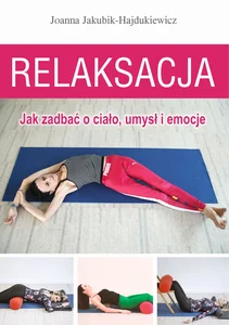 Relaksacja Jak zadbać o ciało, umysł i emocje Relaksacja Jak zadbać o ciało, umysł i emocje