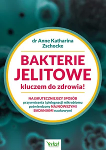 Bakterie jelitowe kluczem do zdrowia Najskuteczniejszy sposób przywrócenia i pielęgnacji mikrobiomu potwierdzony najnowszymi badaniami naukowymi