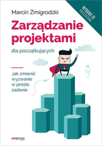 Zarządzanie projektami dla początkujących. Jak zmienić wyzwanie w proste zadanie. Zarządzanie projektami dla początkujących. Jak zmienić wyzwanie w proste zadanie.