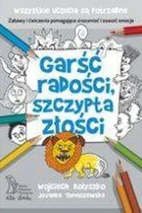 Garść radości, szczypta złości Zabawy i ćwiczenia pomagające zrozumieć i oswoić emocje