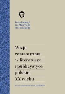 Wizje romantyzmu w literaturze i publicystyce polskiej XX wieku Wizje romantyzmu w literaturze i publicystyce polskiej XX wieku