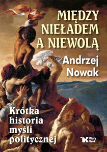 Między nieładem a niewolą Krótka historia myśli politycznej Między nieładem a niewolą Krótka historia myśli politycznej