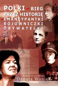 Polki bieg przez historię Emancypantki, bojowniczki, obywatelki Polki bieg przez historię Emancypantki, bojowniczki, obywatelki