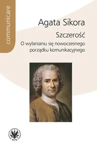 Szczerość. O wyłanianiu się nowoczesnego porządku komunikacyjnego Szczerość. O wyłanianiu się nowoczesnego porządku komunikacyjnego