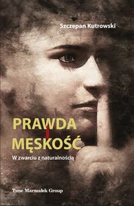 Prawda i męskość W zwarciu z naturalnością Prawda i męskość W zwarciu z naturalnością