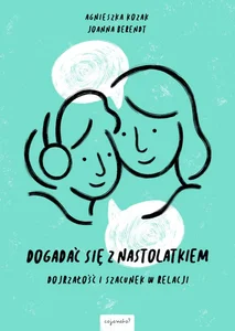 Dogadać się z nastolatkiem Dojrzałość i szacunek w relacji