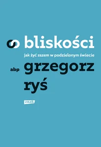 O bliskości. Jak żyć razem w podzielonym świecie O bliskości. Jak żyć razem w podzielonym świecie
