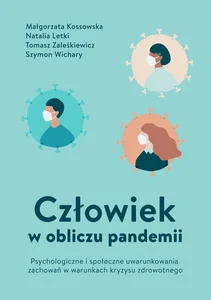 Człowiek w obliczu pandemii : Człowiek w Psychologiczne i społeczne uwarunkowania zachowań w warunkach kryzysu zdrowotnego