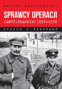 Sprawcy operacji (anty)polskiej 1937-1938 Szkice i biogramy Sprawcy operacji (anty)polskiej 1937-1938 Szkice i biogramy