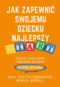 Jak zapewnić swojemu dziecku najlepszy start Edukacja i rozwój zgodny z naturalnymi potrzebami przedszkolaka