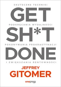Get Sh*t Done. Skuteczne techniki podkręcania wydajności, pokonywania prokrastynacji