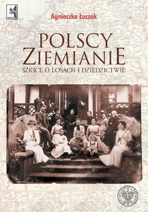 Polscy ziemianie Szkice o losach i dziedzictwie Polscy ziemianie Szkice o losach i dziedzictwie