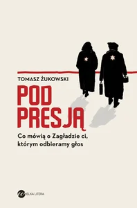 Pod presją Co mówią o Zagładzie ci, którym odbieramy głos Pod presją Co mówią o Zagładzie ci, którym odbieramy głos