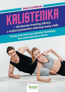 Kalistenika skuteczny trening siłowy z wykorzystaniem własnej masy ciała Proste ćwiczenia na zdrowie i kondycję bez wychodzenia z domu