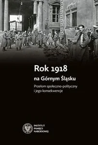 Rok 1918 na Górnym Śląsku Przełom społeczno-polityczny i jego konsekwencje Rok 1918 na Górnym Śląsku Przełom społeczno-polityczny i jego konsekwencje
