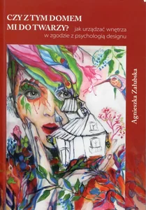 Czy z tym domem mi do twarzy? Jak urządzać wnętrza w zgodzie z psychologią designu Czy z tym domem mi do twarzy? Jak urządzać wnętrza w zgodzie z psychologią designu