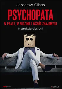 Psychopata w pracy, w rodzinie i wśród znajomych Instrukcja obsługi Psychopata w pracy, w rodzinie i wśród znajomych Instrukcja obsługi