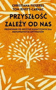 Przyszłość zależy od nas Przewodnik po kryzysie klimatycznym dla niepoprawnych optymistów Przyszłość zależy od nas Przewodnik po kryzysie klimatycznym dla niepoprawnych optymistów