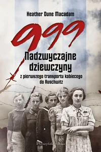 999 Nadzwyczajne dziewczyny z pierwszego transportu kobiecego do Auschwitz 999 Nadzwyczajne dziewczyny z pierwszego transportu kobiecego do Auschwitz