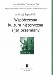 Współczesna kultura historyczna i jej przemiany Współczesne Społeczeństwo Polskie wobec Przeszłości, t. 11 Współczesna kultura historyczna i jej przemiany Współczesne Społeczeństwo Polskie wobec Przeszłości, t. 11
