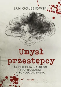 Umysł przestępcy Tajniki kryminalnego profilowania psychologicznego