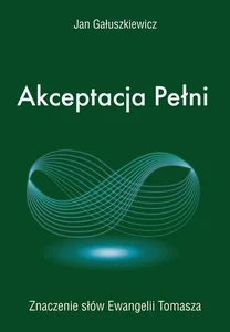 Akceptacja Pełni Znaczenie słów Ewangelii Tomasza Akceptacja Pełni Znaczenie słów Ewangelii Tomasza