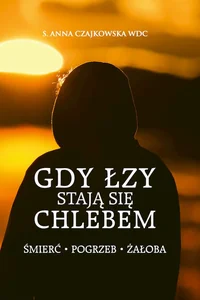 Gdy łzy stają się chlebem Śmierć, pogrzeb, żałoba Gdy łzy stają się chlebem Śmierć, pogrzeb, żałoba