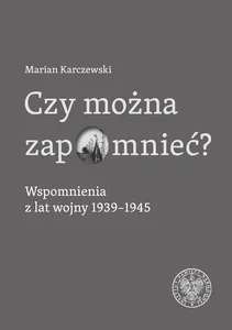 Czy można zapomnieć? Wspomnienia z lat wojny 1939–1945